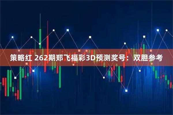 策略红 262期郑飞福彩3D预测奖号：双胆参考