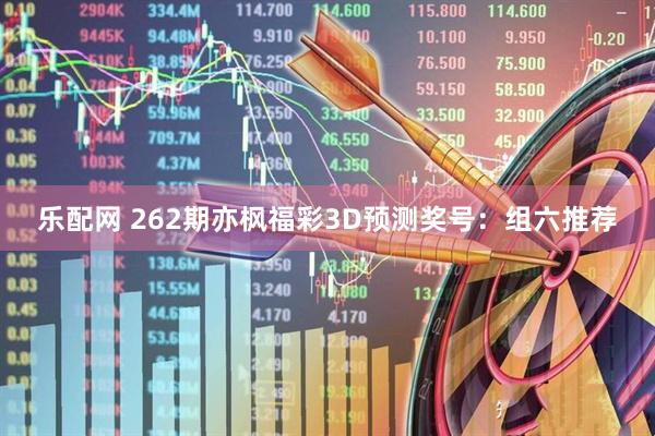 乐配网 262期亦枫福彩3D预测奖号：组六推荐