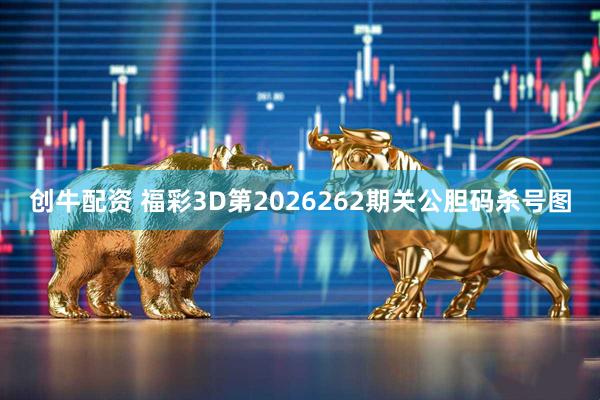 创牛配资 福彩3D第2026262期关公胆码杀号图