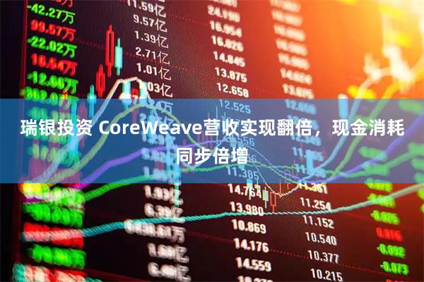 瑞银投资 CoreWeave营收实现翻倍，现金消耗同步倍增